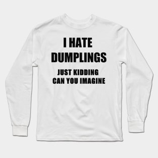 i hate dumplings just kiddins can you imagine Long Sleeve T-Shirt